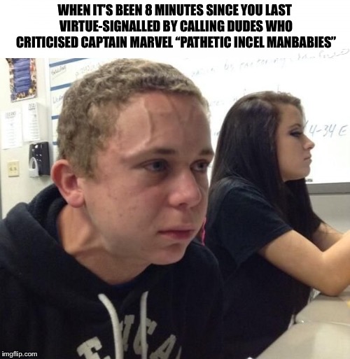 guy with veins | WHEN IT’S BEEN 8 MINUTES SINCE YOU LAST VIRTUE-SIGNALLED BY CALLING DUDES WHO CRITICISED CAPTAIN MARVEL “PATHETIC INCEL MANBABIES” | image tagged in guy with veins | made w/ Imgflip meme maker