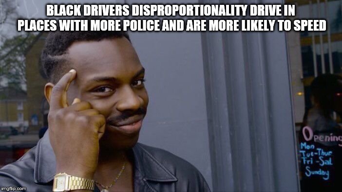 Roll Safe Think About It Meme | BLACK DRIVERS DISPROPORTIONALITY DRIVE IN PLACES WITH MORE POLICE AND ARE MORE LIKELY TO SPEED | image tagged in memes,roll safe think about it | made w/ Imgflip meme maker
