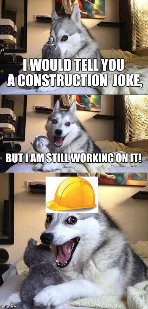 Bad Pun Dog | I WOULD TELL YOU A CONSTRUCTION  JOKE, BUT I AM STILL WORKING ON IT! | image tagged in memes,bad pun dog | made w/ Imgflip meme maker