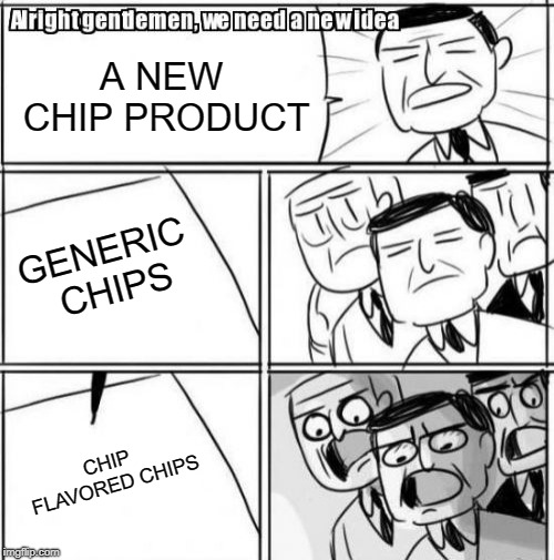 Alright Gentlemen We Need A New Idea Meme | A NEW CHIP PRODUCT; GENERIC CHIPS; CHIP FLAVORED CHIPS | image tagged in memes,alright gentlemen we need a new idea | made w/ Imgflip meme maker