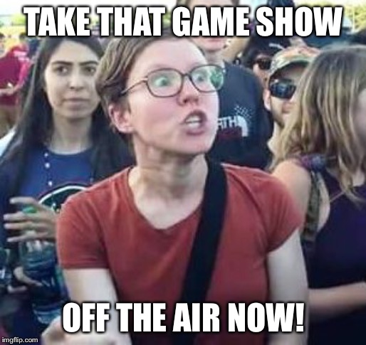 impeach drumpf angry liberal | TAKE THAT GAME SHOW OFF THE AIR NOW! | image tagged in impeach drumpf angry liberal | made w/ Imgflip meme maker