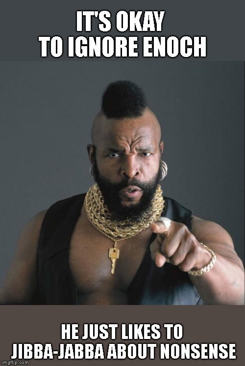 BA Baracus Pointing | IT'S OKAY TO IGNORE ENOCH HE JUST LIKES TO JIBBA-JABBA ABOUT NONSENSE | image tagged in ba baracus pointing | made w/ Imgflip meme maker