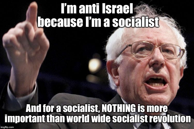 It really is as simple as that | I’m anti Israel because I’m a socialist; And for a socialist, NOTHING is more important than world wide socialist revolution | image tagged in bernie sanders,israel,socialism,political meme,memes | made w/ Imgflip meme maker