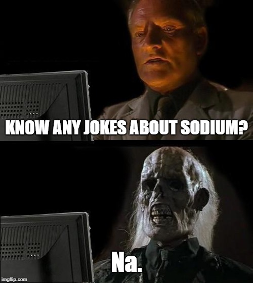 I'll Just Wait Here Meme | KNOW ANY JOKES ABOUT SODIUM? Na. | image tagged in memes,ill just wait here | made w/ Imgflip meme maker