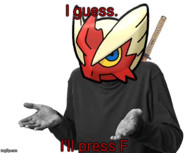 I guess I'll (Blaze the Blaziken) | I guess. I'll press F | image tagged in i guess i'll just go die blaze the blaziken | made w/ Imgflip meme maker