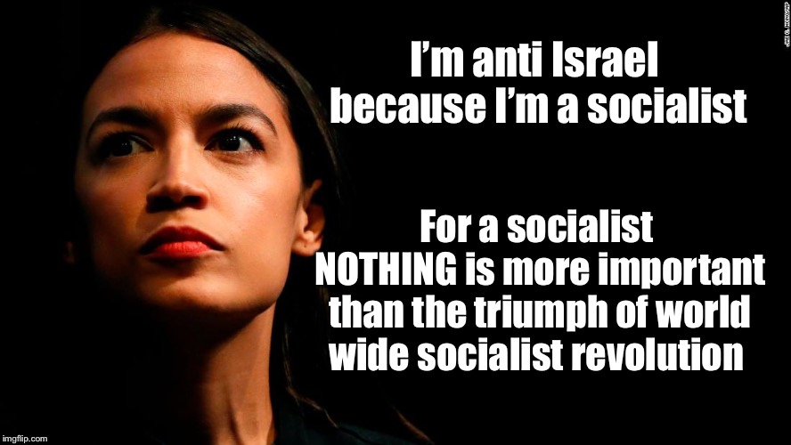 It’s just that simple | I’m anti Israel because I’m a socialist; For a socialist NOTHING is more important than the triumph of world wide socialist revolution | image tagged in ocasio-cortez super genius,israel,socialism,political meme,memes | made w/ Imgflip meme maker