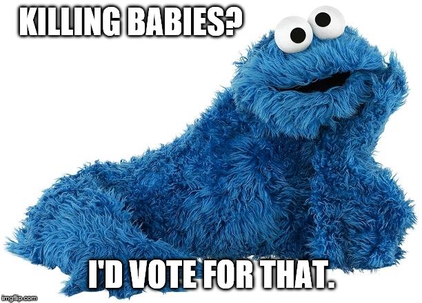 Cookie Monster | KILLING BABIES? I'D VOTE FOR THAT. | image tagged in cookie monster | made w/ Imgflip meme maker