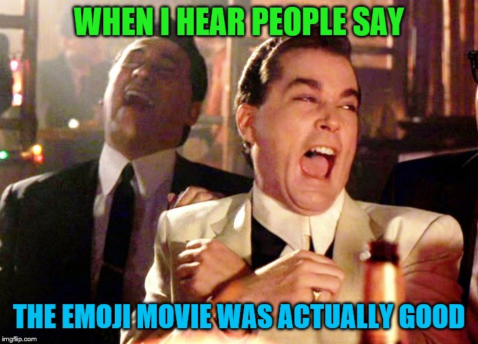 Good Fellas Hilarious | WHEN I HEAR PEOPLE SAY; THE EMOJI MOVIE WAS ACTUALLY GOOD | image tagged in memes,good fellas hilarious,emoji movie,cringe,cringe worthy | made w/ Imgflip meme maker