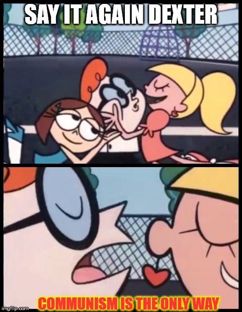 Communist Dexter | SAY IT AGAIN DEXTER; COMMUNISM IS THE ONLY WAY | image tagged in memes,say it again dexter | made w/ Imgflip meme maker