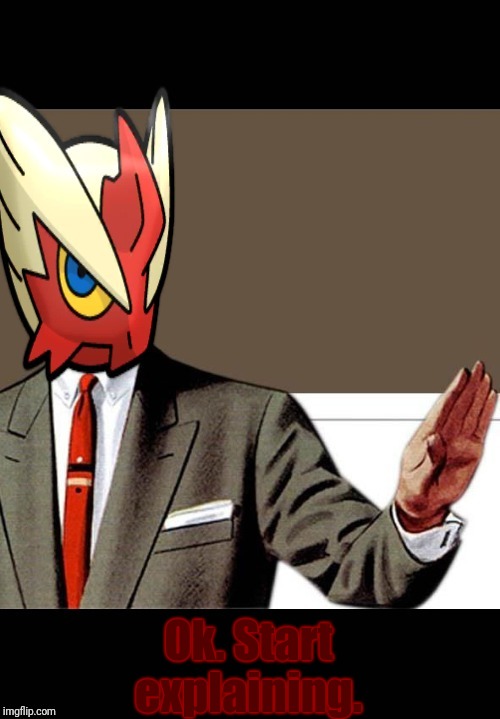 Ok. Start explaining. | image tagged in just shut up already blaze the blaziken | made w/ Imgflip meme maker