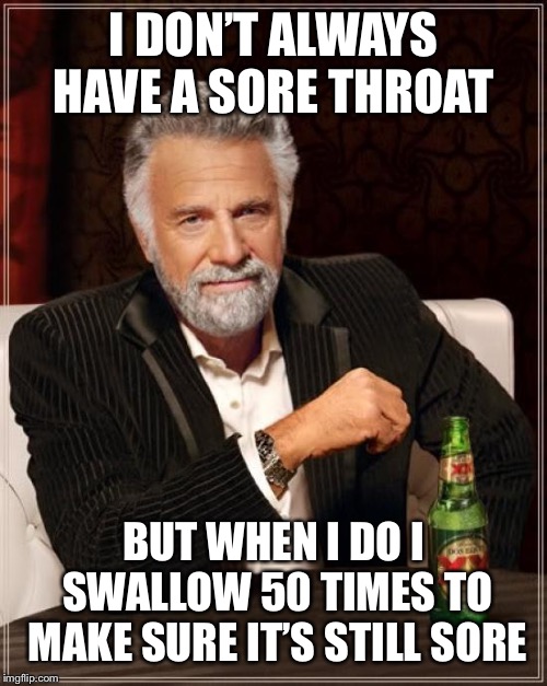 The Most Interesting Man In The World | I DON’T ALWAYS HAVE A SORE THROAT; BUT WHEN I DO I SWALLOW 50 TIMES TO MAKE SURE IT’S STILL SORE | image tagged in memes,the most interesting man in the world | made w/ Imgflip meme maker