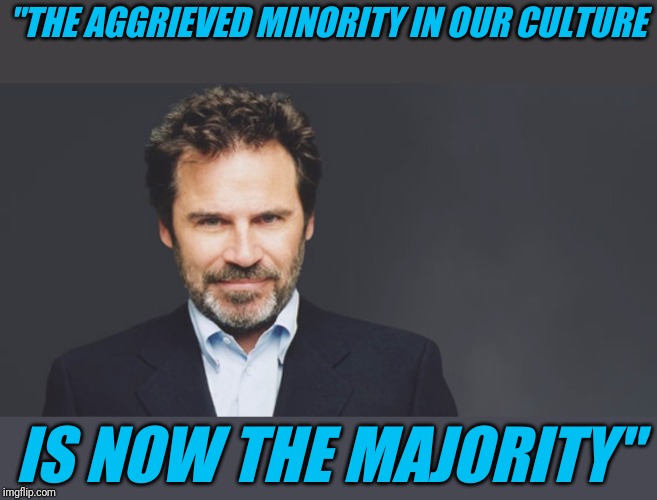 More true today than when originally said it | "THE AGGRIEVED MINORITY IN OUR CULTURE; IS NOW THE MAJORITY" | image tagged in dennis miller,actual quote | made w/ Imgflip meme maker