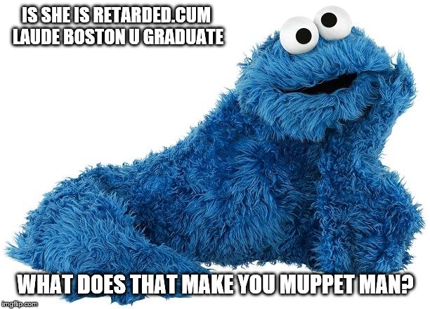 Cookie Monster | IS SHE IS RETARDED.CUM LAUDE BOSTON U GRADUATE WHAT DOES THAT MAKE YOU MUPPET MAN? | image tagged in cookie monster | made w/ Imgflip meme maker