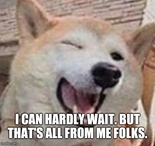 Doggo | I CAN HARDLY WAIT. BUT THAT'S ALL FROM ME FOLKS. | image tagged in doggo | made w/ Imgflip meme maker