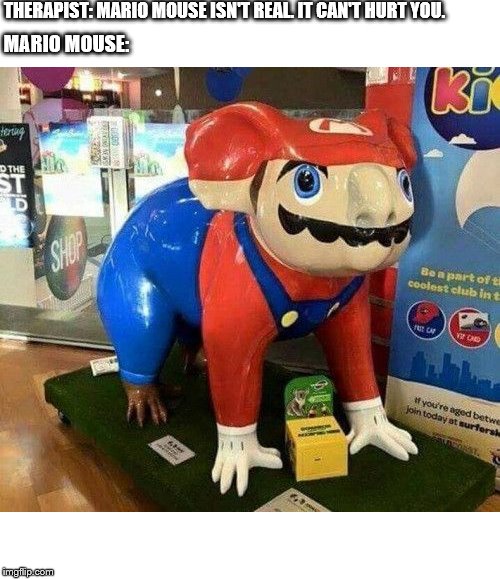 THERAPIST: MARIO MOUSE ISN'T REAL. IT CAN'T HURT YOU. MARIO MOUSE: | image tagged in therapist,mario mouse | made w/ Imgflip meme maker