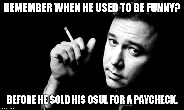 Bill Hicks meme | REMEMBER WHEN HE USED TO BE FUNNY? BEFORE HE SOLD HIS OSUL FOR A PAYCHECK. | image tagged in bill hicks meme | made w/ Imgflip meme maker