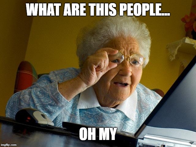 Grandma Finds The Internet Meme | WHAT ARE THIS PEOPLE... OH MY | image tagged in memes,grandma finds the internet | made w/ Imgflip meme maker