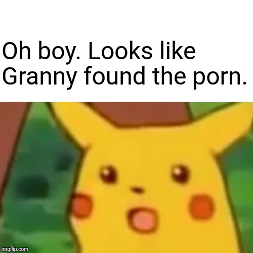 Surprised Pikachu Meme | Oh boy. Looks like Granny found the porn. | image tagged in memes,surprised pikachu | made w/ Imgflip meme maker