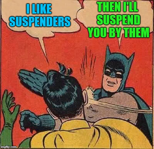 Batman Slapping Robin Meme | I LIKE SUSPENDERS THEN I'LL SUSPEND YOU BY THEM | image tagged in memes,batman slapping robin | made w/ Imgflip meme maker