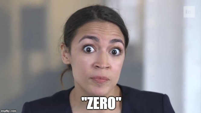 Crazy Alexandria Ocasio-Cortez | "ZERO" | image tagged in crazy alexandria ocasio-cortez | made w/ Imgflip meme maker