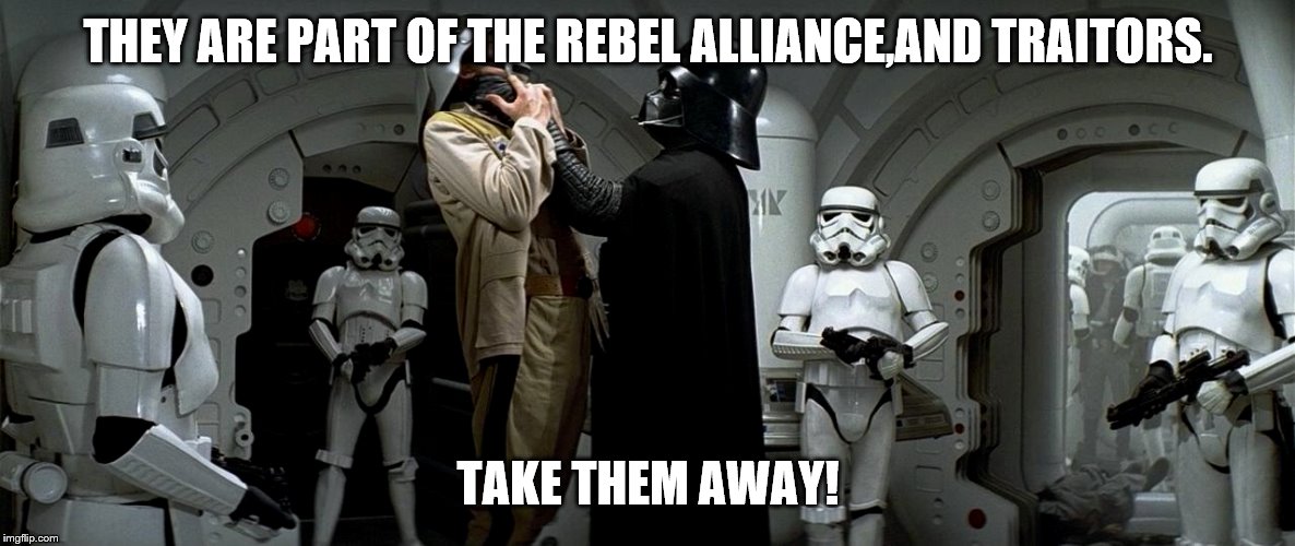 THEY ARE PART OF THE REBEL ALLIANCE,AND TRAITORS. TAKE THEM AWAY! | made w/ Imgflip meme maker