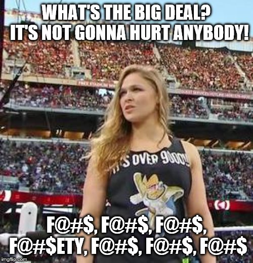 Ronda Rousey: The Queen Of F-Bomb Style | WHAT'S THE BIG DEAL?  IT'S NOT GONNA HURT ANYBODY! F@#$, F@#$, F@#$, F@#$ETY, F@#$, F@#$, F@#$ | image tagged in ronda rousey | made w/ Imgflip meme maker
