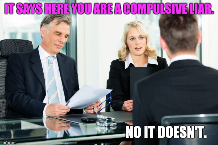 In the Zone | IT SAYS HERE YOU ARE A COMPULSIVE LIAR. NO IT DOESN'T. | image tagged in job interview | made w/ Imgflip meme maker
