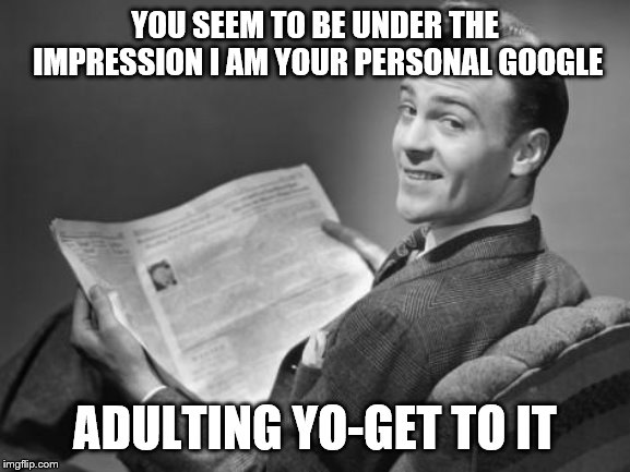50's newspaper | YOU SEEM TO BE UNDER THE IMPRESSION I AM YOUR PERSONAL GOOGLE ADULTING YO-GET TO IT | image tagged in 50's newspaper | made w/ Imgflip meme maker