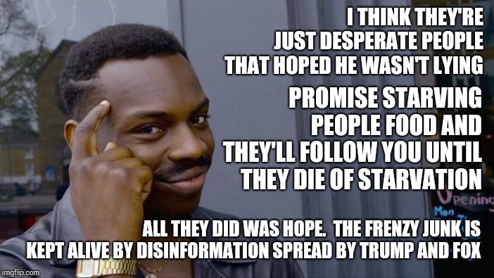 Roll Safe Think About It Meme | I THINK THEY'RE JUST DESPERATE PEOPLE THAT HOPED HE WASN'T LYING PROMISE STARVING PEOPLE FOOD AND THEY'LL FOLLOW YOU UNTIL THEY DIE OF STARV | image tagged in memes,roll safe think about it | made w/ Imgflip meme maker