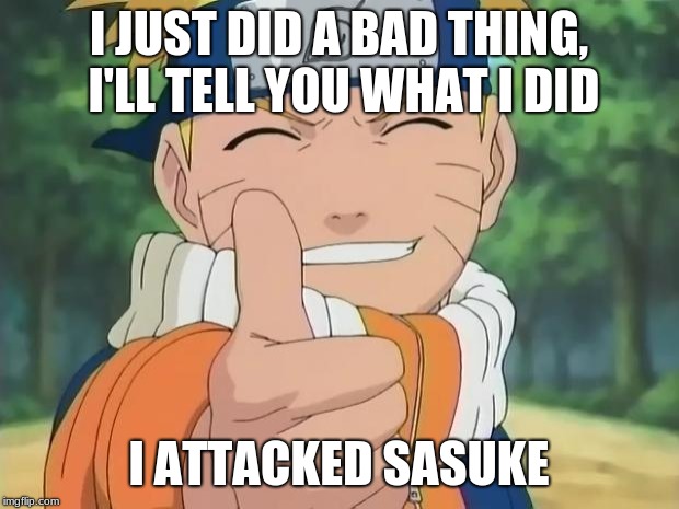 naruto thumbs up | I JUST DID A BAD THING, I'LL TELL YOU WHAT I DID; I ATTACKED SASUKE | image tagged in naruto thumbs up | made w/ Imgflip meme maker