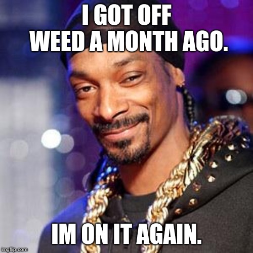Snoop dogg | I GOT OFF WEED A MONTH AGO. IM ON IT AGAIN. | image tagged in snoop dogg | made w/ Imgflip meme maker