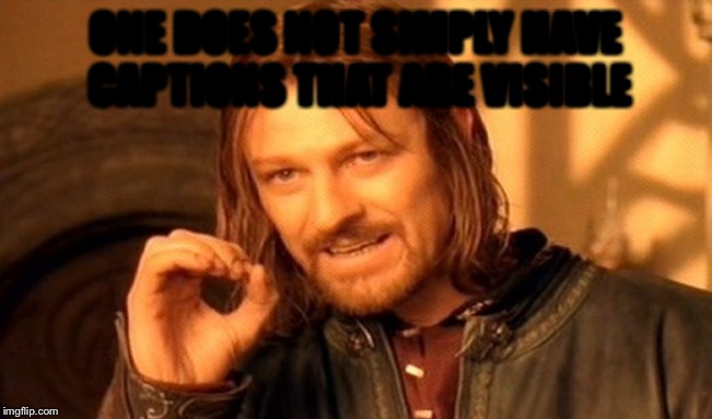 One Does Not Simply Meme | ONE DOES NOT SIMPLY HAVE CAPTIONS THAT ARE VISIBLE | image tagged in memes,one does not simply | made w/ Imgflip meme maker
