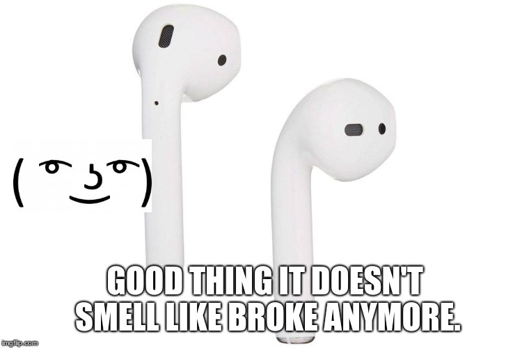 broke | GOOD THING IT DOESN'T SMELL LIKE BROKE ANYMORE. | image tagged in broke | made w/ Imgflip meme maker