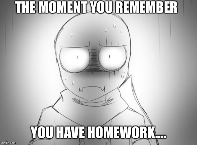 Relatable Swapfell...... |  THE MOMENT YOU REMEMBER; YOU HAVE HOMEWORK.... | image tagged in naj au,undertale,swapfell,blogthegreatrouge,meme,homework | made w/ Imgflip meme maker
