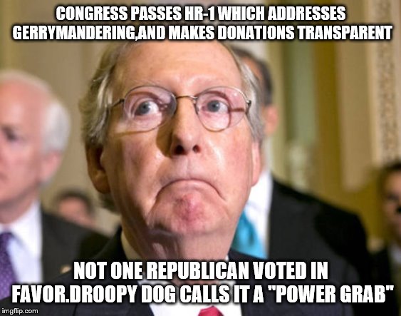 blatant lies,from a blatant liar,who then proceeds to blame democrats for republican voter "ballot harvesting" | CONGRESS PASSES HR-1 WHICH ADDRESSES GERRYMANDERING,AND MAKES DONATIONS TRANSPARENT; NOT ONE REPUBLICAN VOTED IN FAVOR.DROOPY DOG CALLS IT A "POWER GRAB" | image tagged in mitch mcconnell,hr-1,hypocrisy,lies,droopy dog | made w/ Imgflip meme maker