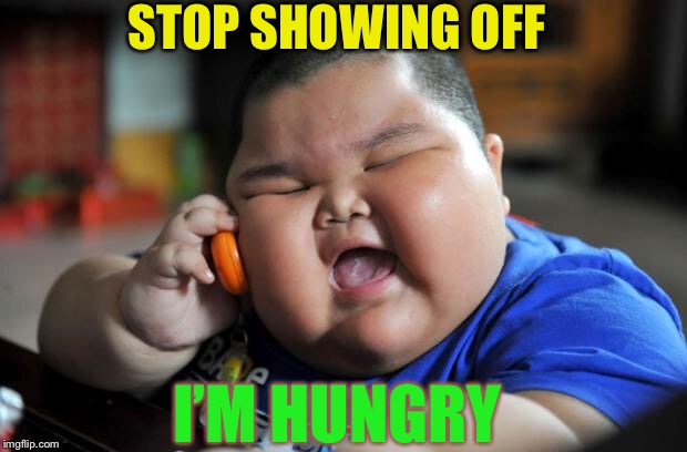 Fat Asian Kid | STOP SHOWING OFF I’M HUNGRY | image tagged in fat asian kid | made w/ Imgflip meme maker