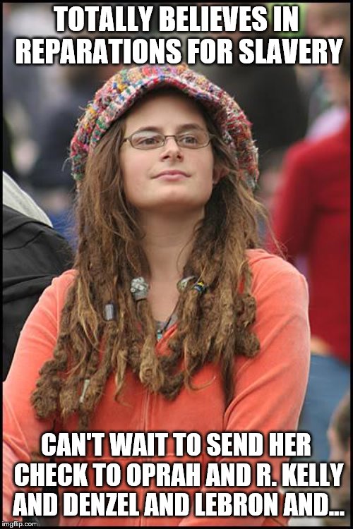 College Liberal Meme | TOTALLY BELIEVES IN REPARATIONS FOR SLAVERY; CAN'T WAIT TO SEND HER CHECK TO OPRAH AND R. KELLY AND DENZEL AND LEBRON AND... | image tagged in memes,college liberal | made w/ Imgflip meme maker