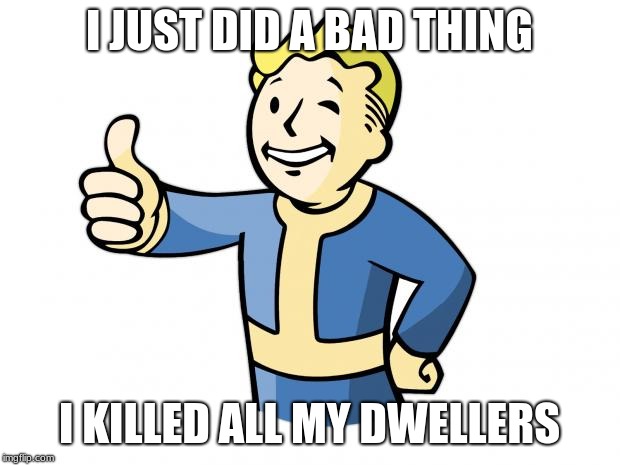 Fallout Vault Boy | I JUST DID A BAD THING; I KILLED ALL MY DWELLERS | image tagged in fallout vault boy | made w/ Imgflip meme maker