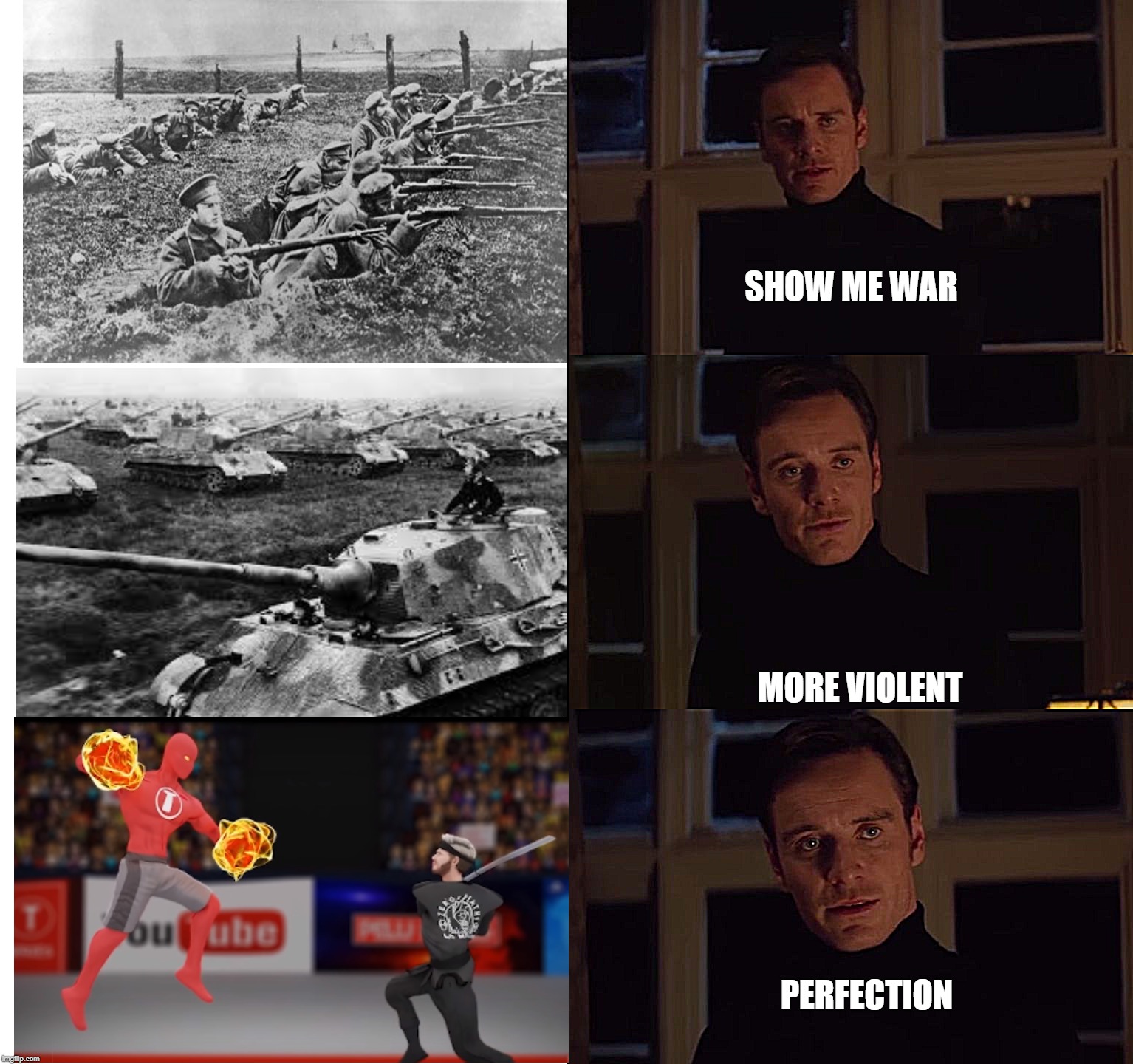 perfection | SHOW ME WAR; MORE VIOLENT; PERFECTION | image tagged in perfection | made w/ Imgflip meme maker