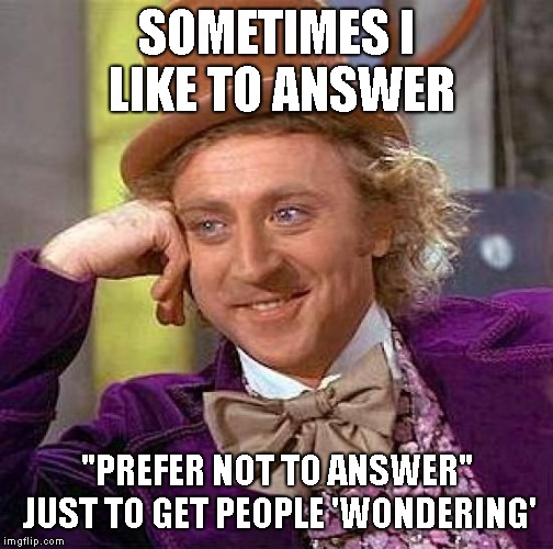 Creepy Condescending Wonka Meme | SOMETIMES I LIKE TO ANSWER "PREFER NOT TO ANSWER" JUST TO GET PEOPLE 'WONDERING' | image tagged in memes,creepy condescending wonka | made w/ Imgflip meme maker