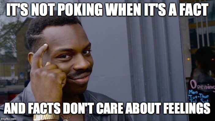 Roll Safe Think About It Meme | IT'S NOT POKING WHEN IT'S A FACT AND FACTS DON'T CARE ABOUT FEELINGS | image tagged in memes,roll safe think about it | made w/ Imgflip meme maker