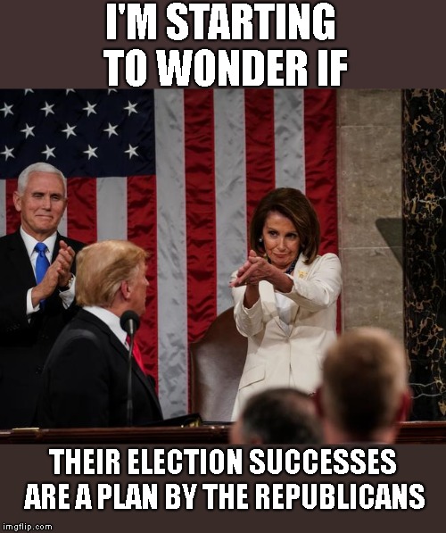 Nancy Pelosi Clap | I'M STARTING TO WONDER IF THEIR ELECTION SUCCESSES ARE A PLAN BY THE REPUBLICANS | image tagged in nancy pelosi clap | made w/ Imgflip meme maker