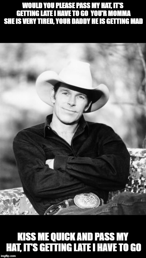 I can't believe Chris LeDoux has been gone 14 years. | WOULD YOU PLEASE PASS MY HAT, IT'S GETTING LATE I HAVE TO GO  YOU'R MOMMA SHE IS VERY TIRED, YOUR DADDY HE IS GETTING MAD; KISS ME QUICK AND PASS MY HAT, IT'S GETTING LATE I HAVE TO GO | image tagged in memes,chris ledoux,country music,memorial | made w/ Imgflip meme maker