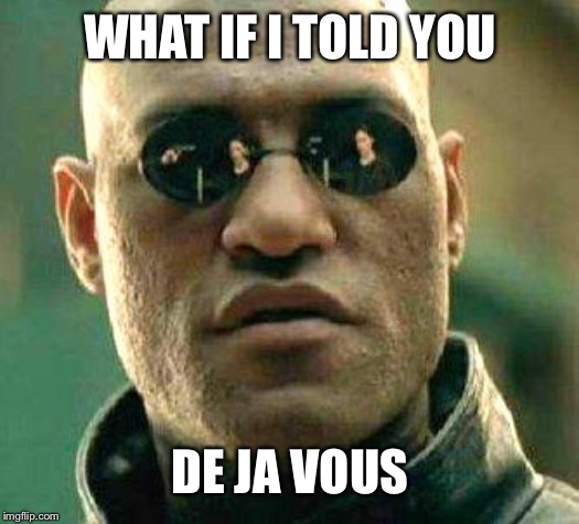 What if i told you | WHAT IF I TOLD YOU DE JA VOUS | image tagged in what if i told you | made w/ Imgflip meme maker