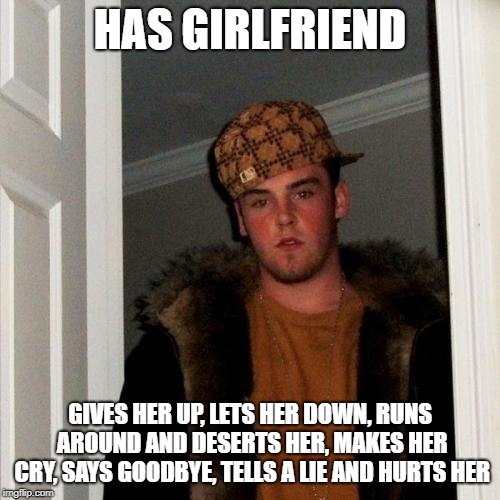 And probably also rickrolls her. | HAS GIRLFRIEND; GIVES HER UP, LETS HER DOWN, RUNS AROUND AND DESERTS HER, MAKES HER CRY, SAYS GOODBYE, TELLS A LIE AND HURTS HER | image tagged in memes,scumbag steve,rick astley,rickroll | made w/ Imgflip meme maker