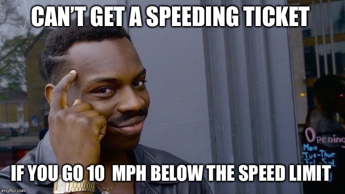 Roll Safe Think About It | CAN’T GET A SPEEDING TICKET; IF YOU GO 10  MPH BELOW THE SPEED LIMIT | image tagged in memes,roll safe think about it | made w/ Imgflip meme maker