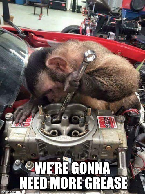 Monkey mechanic | WE’RE GONNA NEED MORE GREASE | image tagged in monkey mechanic | made w/ Imgflip meme maker