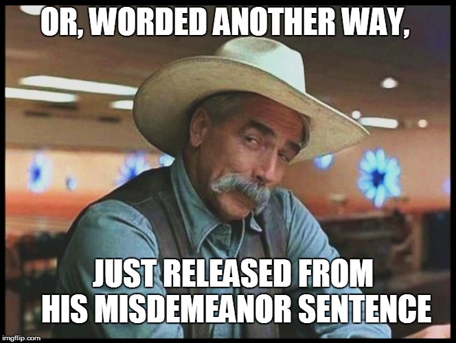 OR, WORDED ANOTHER WAY, JUST RELEASED FROM HIS MISDEMEANOR SENTENCE | made w/ Imgflip meme maker