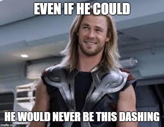 thor'd | EVEN IF HE COULD HE WOULD NEVER BE THIS DASHING | image tagged in thor'd | made w/ Imgflip meme maker