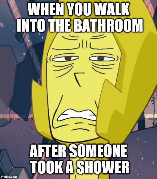 Yellow Diamond is Uncomfortable |  WHEN YOU WALK INTO THE BATHROOM; AFTER SOMEONE TOOK A SHOWER | image tagged in yellow diamond is uncomfortable | made w/ Imgflip meme maker